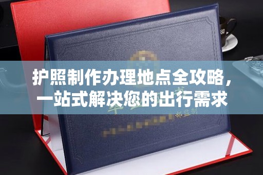 隆尧护照制作办理地点全攻略，一站式解决您的出行需求