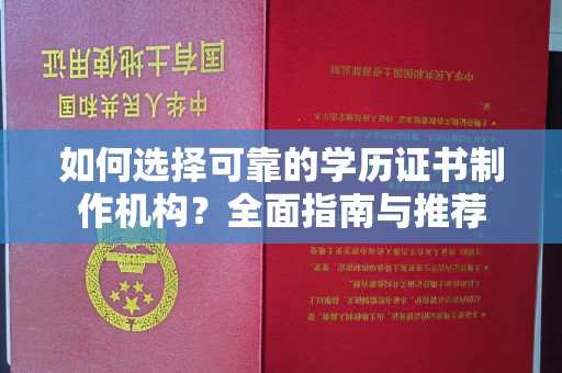 大方如何选择可靠的学历证书制作机构？全面指南与推荐