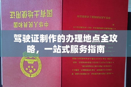三台驾驶证制作的办理地点全攻略，一站式服务指南