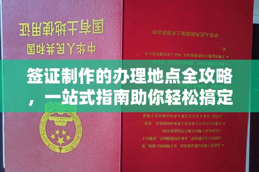 米林签证制作的办理地点全攻略，一站式指南助你轻松搞定签证